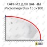 Карниз для ванны Jacob Delafon Micromega Duo 150х100 Усиленный 20 мм MrKARNIZ фото 1